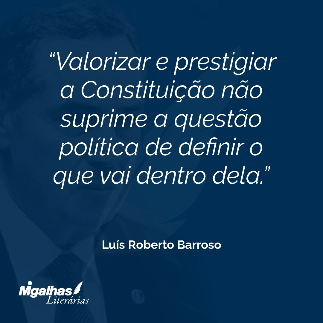 Valorizar e prestigiar a Constituição não suprime a questão política de definir o que vai dentro dela. 