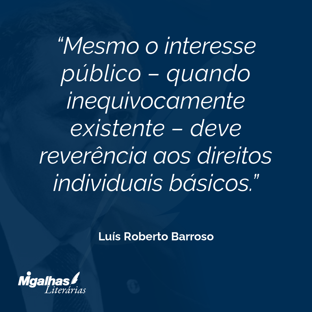 Mesmo o interesse público - quando inequivocamente existente - deve reverência aos direitos individuais básicos.