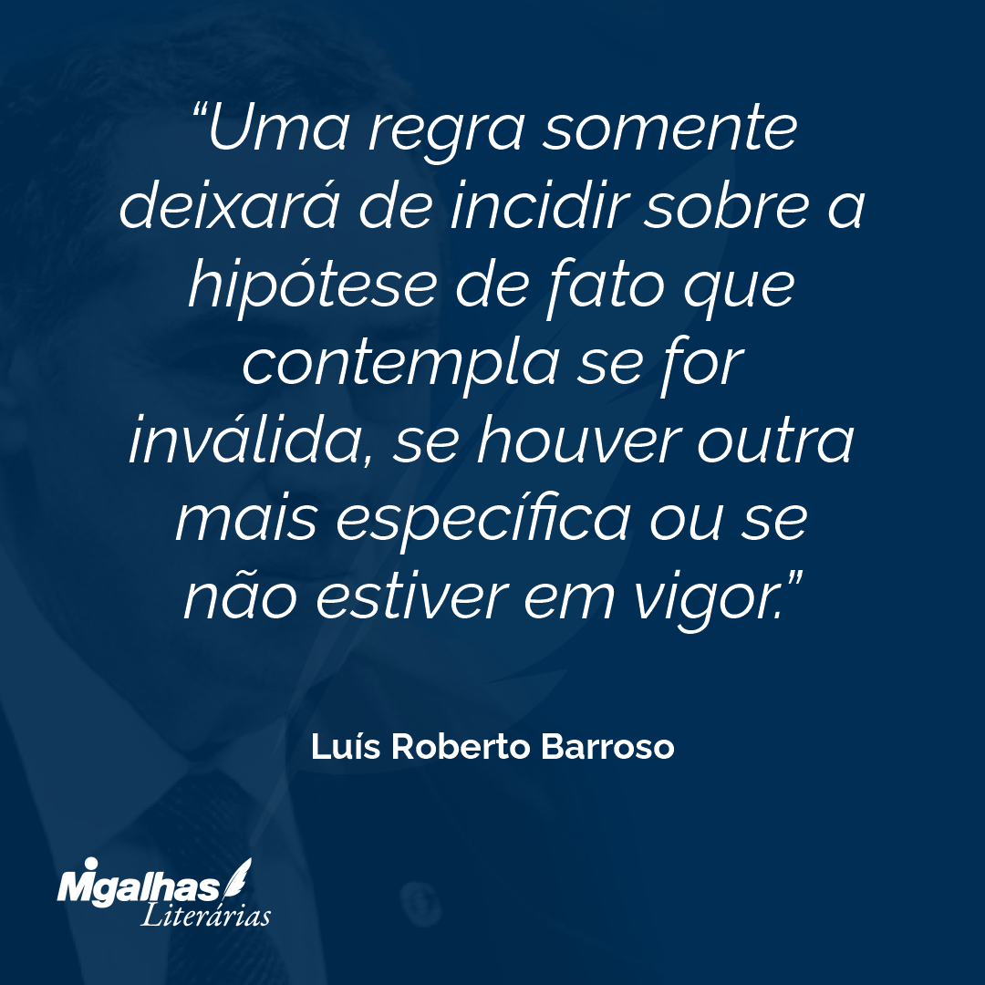 Uma regra somente deixará de incidir sobre a hipótese de fato que contempla se for inválida, se houver outra mais específica ou se não estiver em vigor.