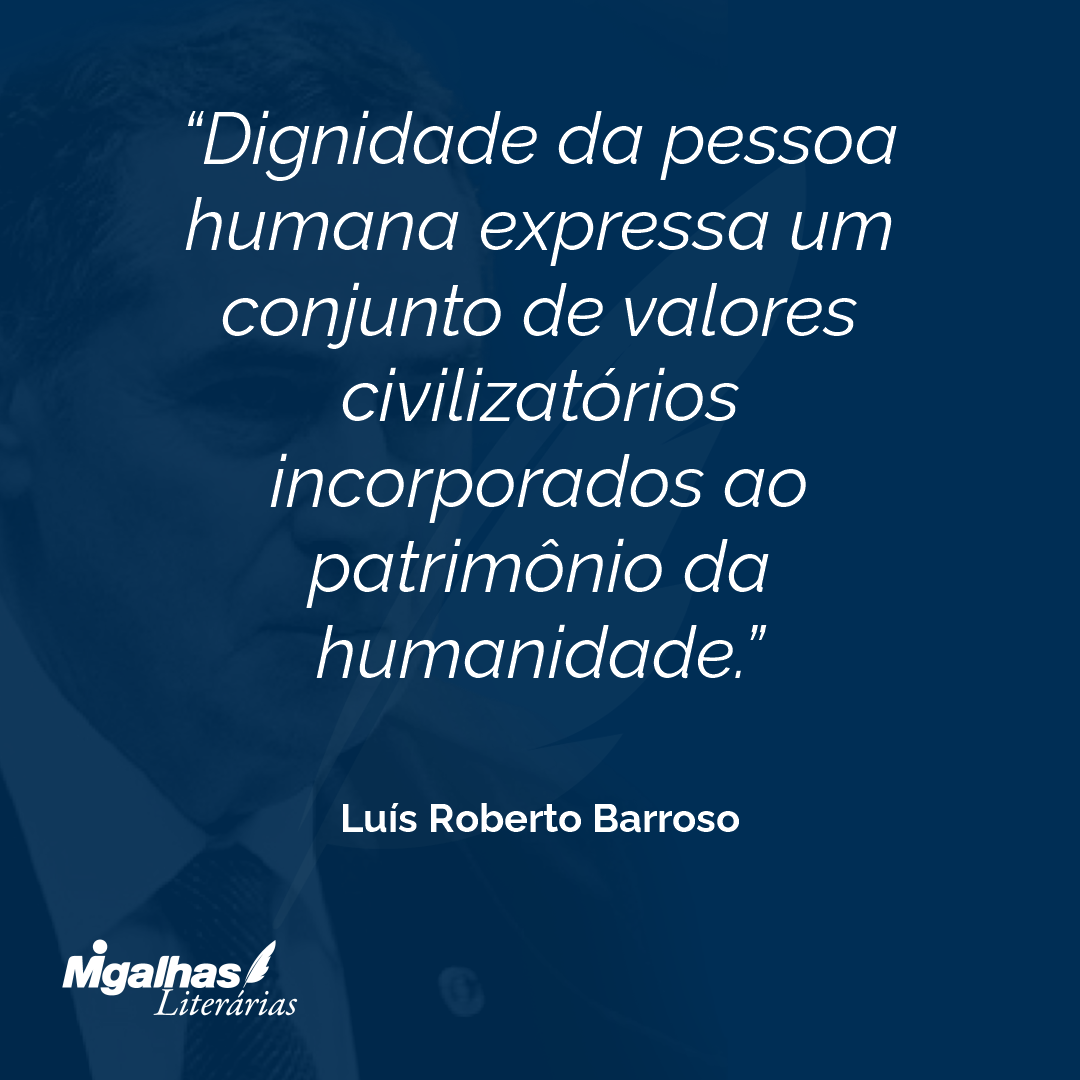 Dignidade da pessoa humana expressa um conjunto de valores civilizatórios incorporados ao patrimônio da humanidade.
