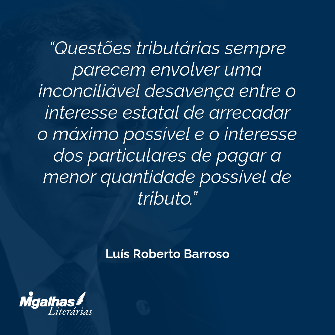 Questões tributárias sempre parecem envolver uma inconciliável desavença entre o interesse estatal de arrecadar o máximo possível e o interesse dos particulares de pagar a menor quantidade possível de tributo.