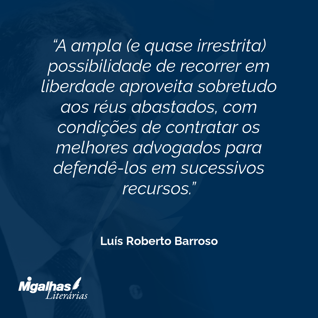 A ampla (e quase irrestrita) possibilidade de recorrer em liberdade aproveita sobretudo aos réus abastados, com condições de contratar os melhores advogados para defendê-los em sucessivos recursos.