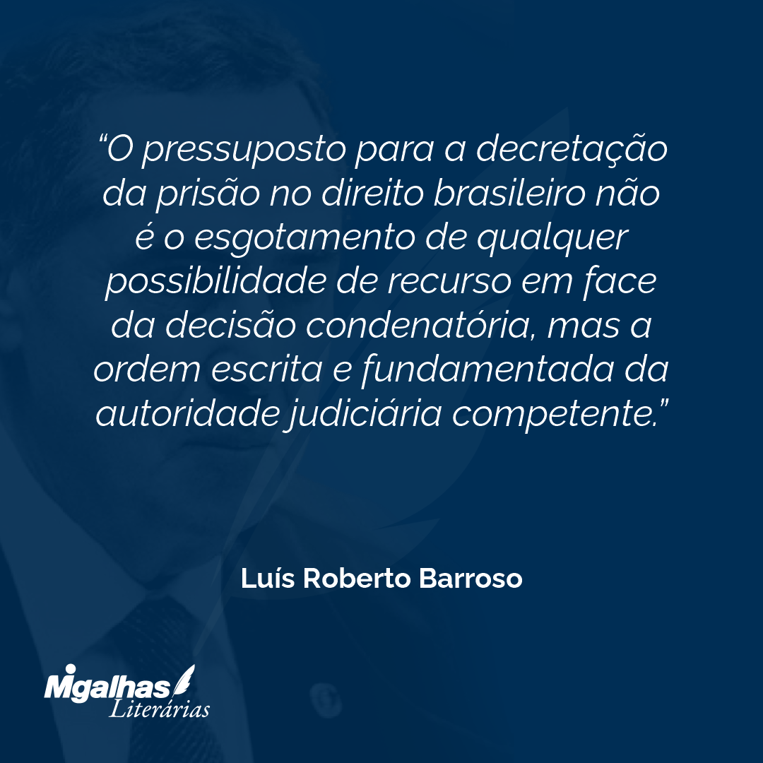 O pressuposto para a decretação da prisão no direito brasileiro não é o esgotamento de qualquer possibilidade de recurso em face da decisão condenatória, mas a ordem escrita e fundamentada da autoridade judiciária competente.