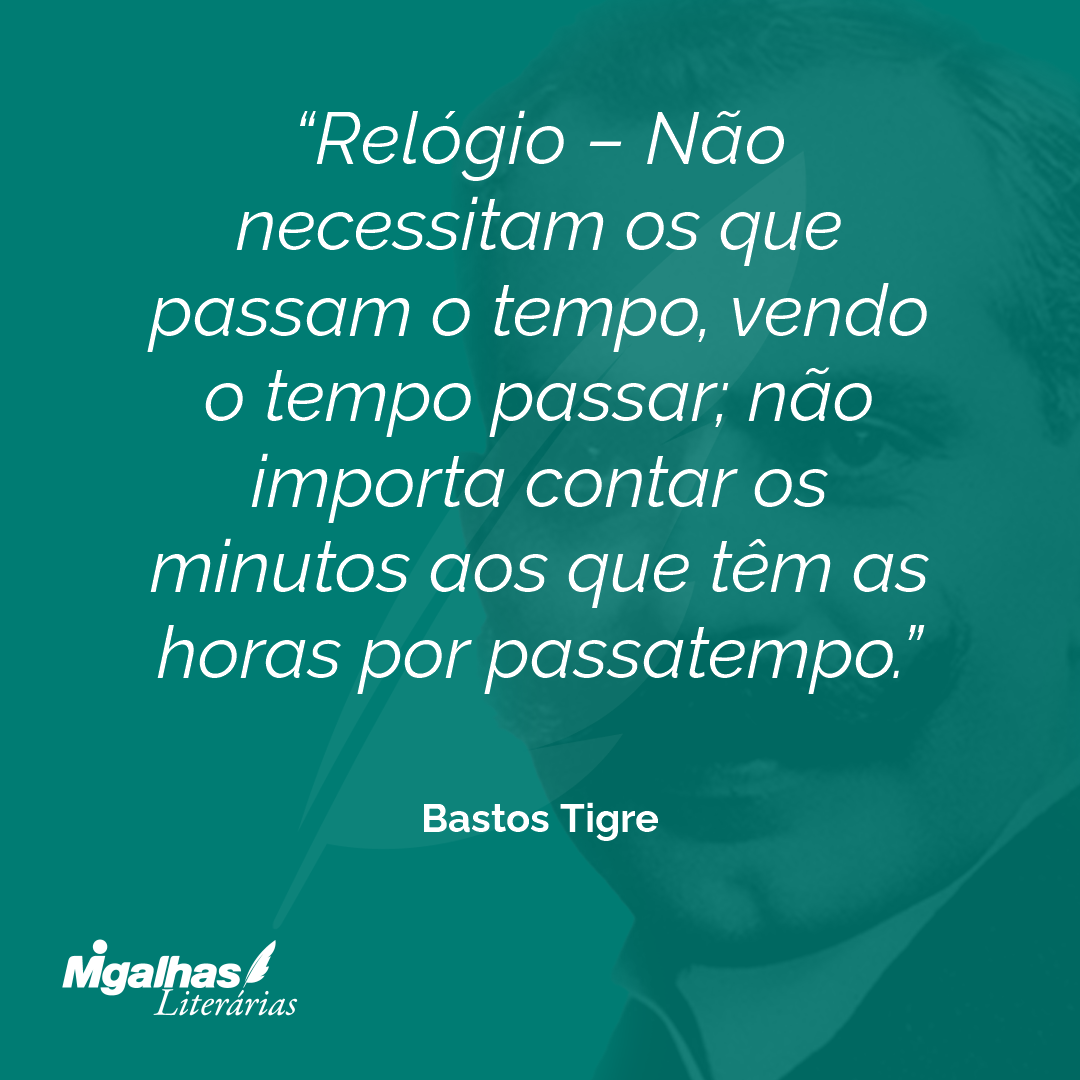 Relógio - Não necessitam os que passam o tempo, vendo o tempo passar; não importa contar os minutos aos que têm as horas por passatempo.