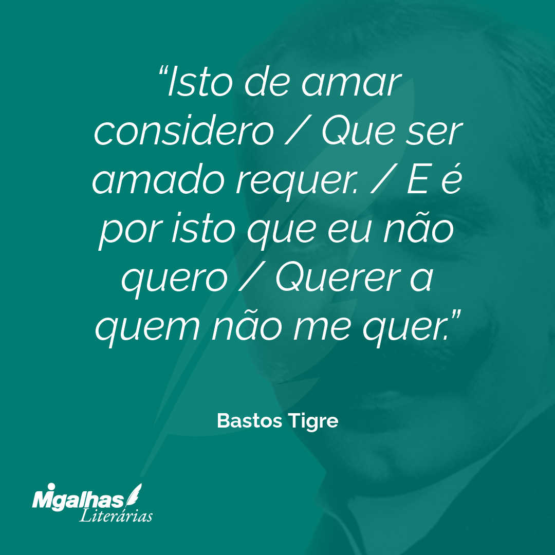 Isto de amar considero / Que ser amado requer. / E é por isto que eu não quero / Querer a quem não me quer.
