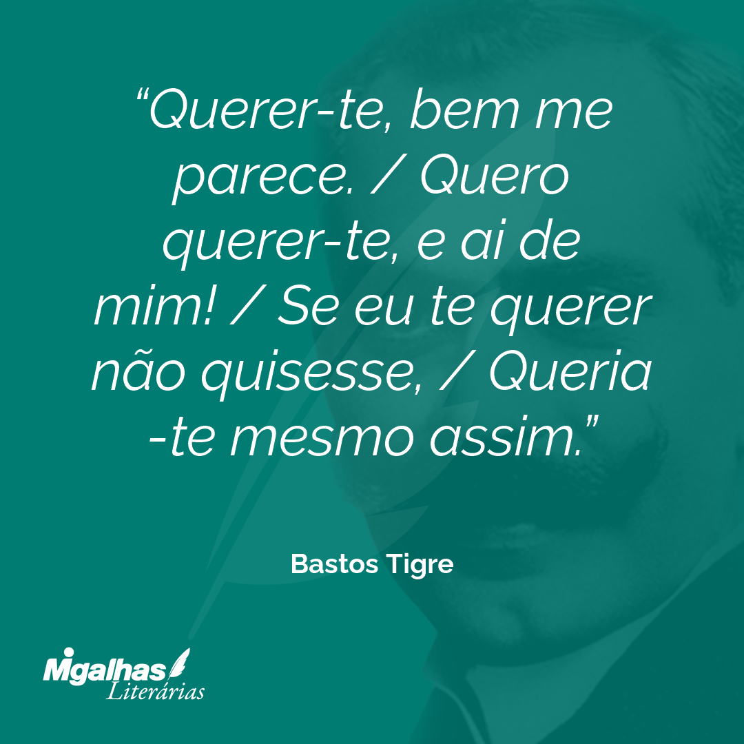 Querer-te, bem me parece. / Quero querer-te, e ai de mim! / Se eu te querer não quisesse, / Queria-te mesmo assim. 
