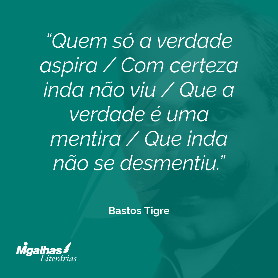 Quem só a verdade aspira / Com certeza inda não viu / Que a verdade é uma mentira / Que inda não se desmentiu.