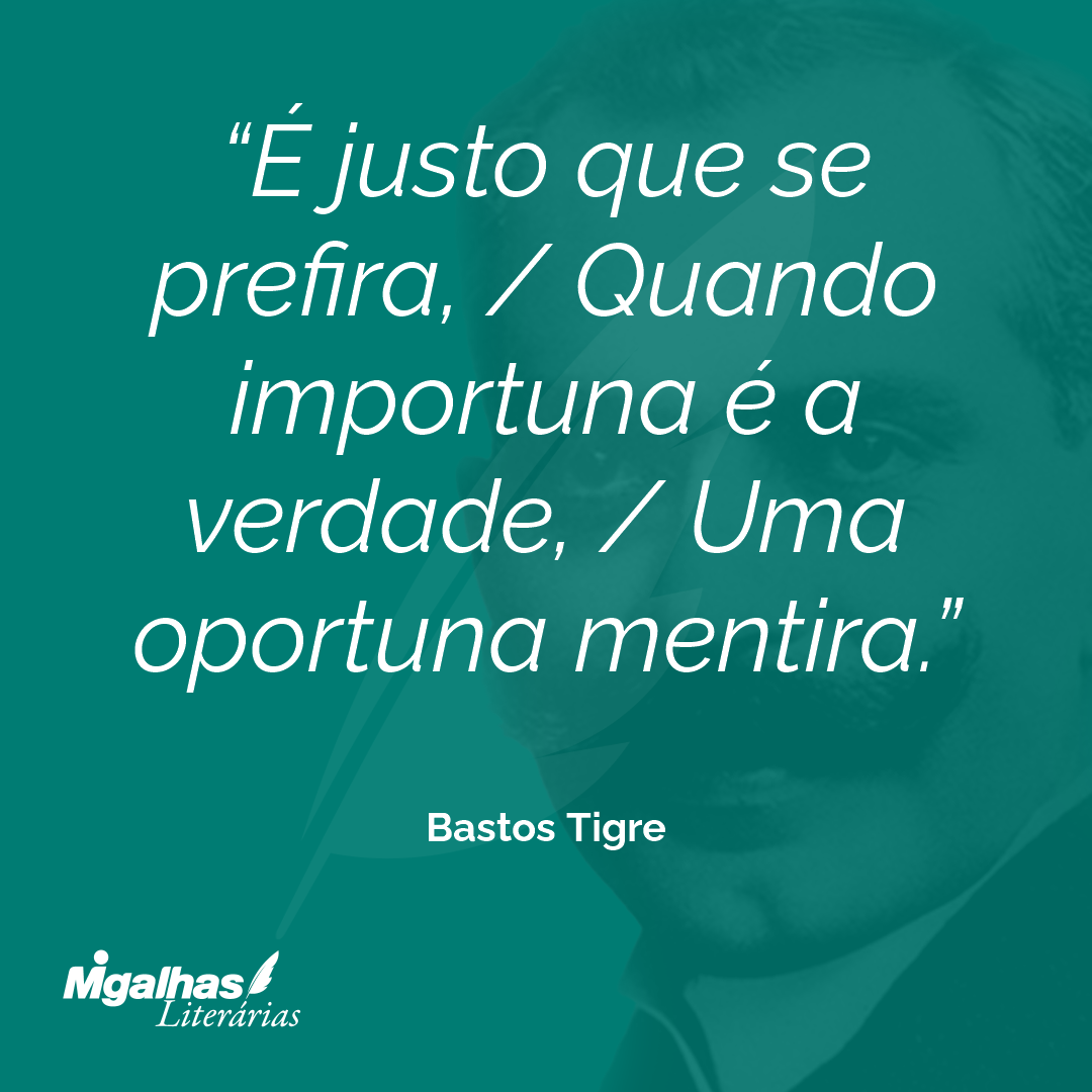 É justo que se prefira, / Quando importuna é a verdade, / Uma oportuna mentira.