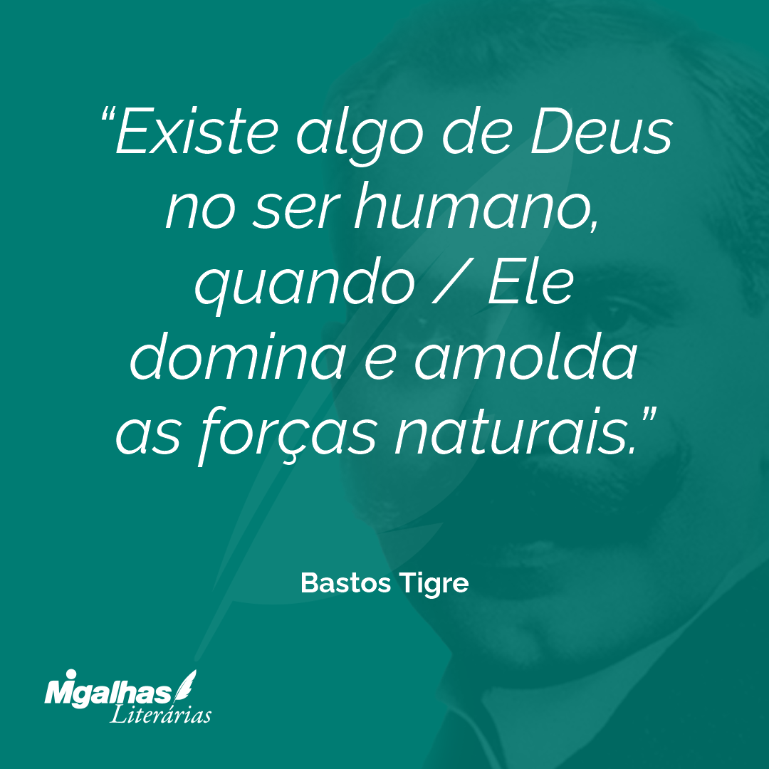 Existe algo de Deus no ser humano, quando / Ele domina e amolda as forças naturais.