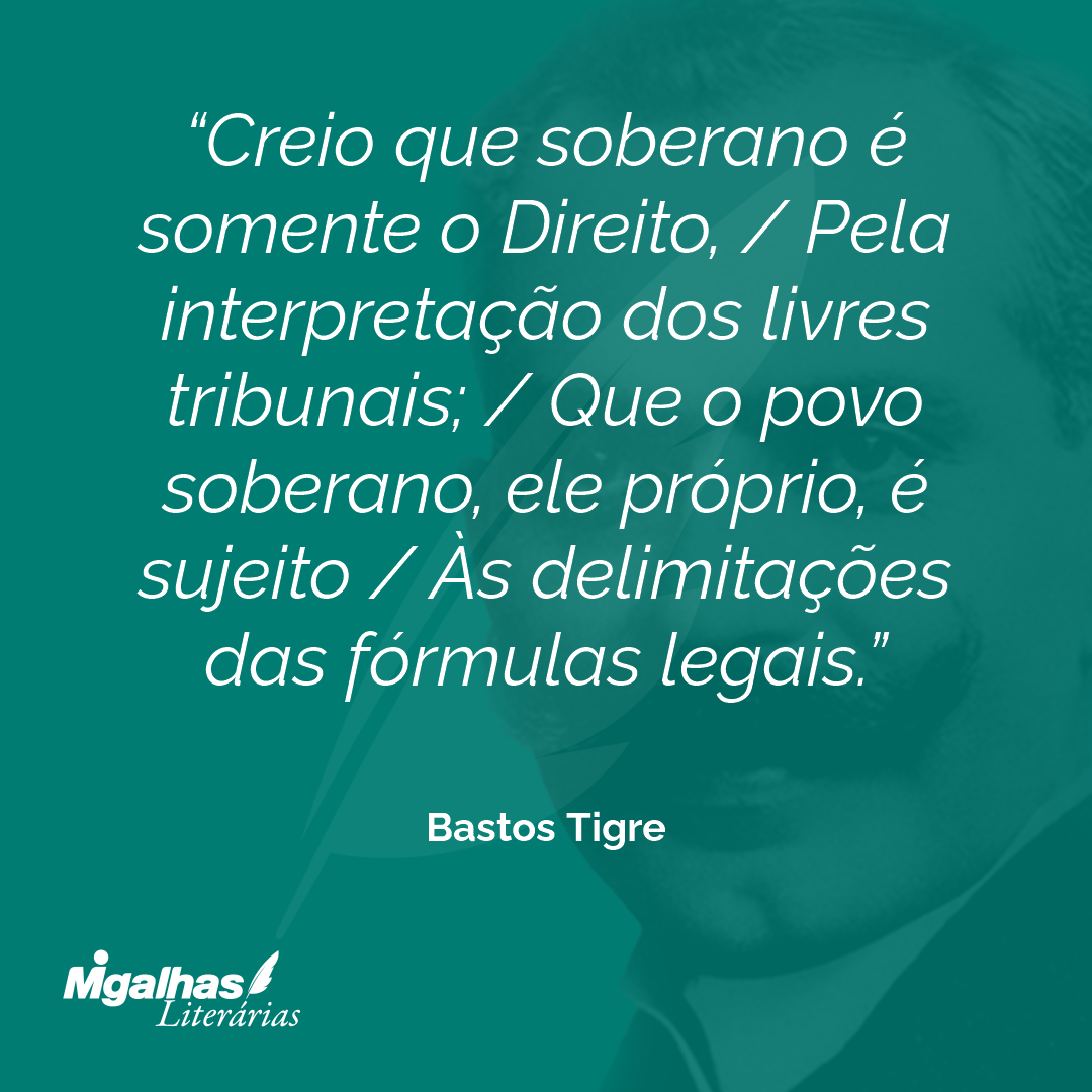 Creio que soberano é somente o Direito, / Pela interpretação dos livres tribunais; / Que o povo soberano, ele próprio, é sujeito / Às delimitações das fórmulas legais.