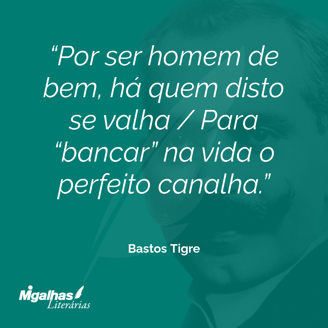Por ser homem de bem, há quem disto se valha / Para "bancar" na vida o perfeito canalha.