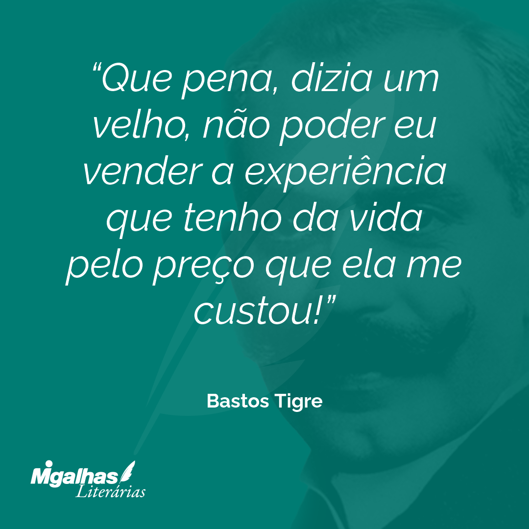 Que pena, dizia um velho, não poder eu vender a experiência que tenho da vida pelo preço que ela me custou!