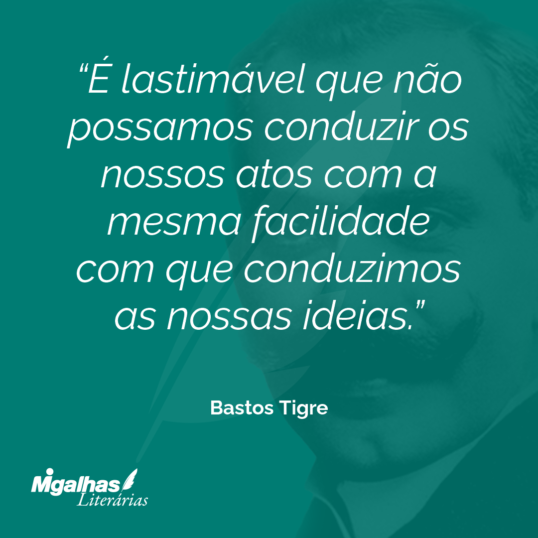 É lastimável que não possamos conduzir os nossos atos com a mesma facilidade com que conduzimos as nossas ideias.