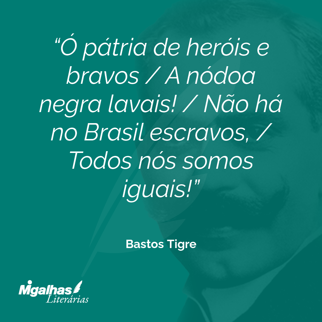 Ó pátria de heróis e bravos / A nódoa negra lavais! / Não há no Brasil escravos, / Todos nós somos iguais!