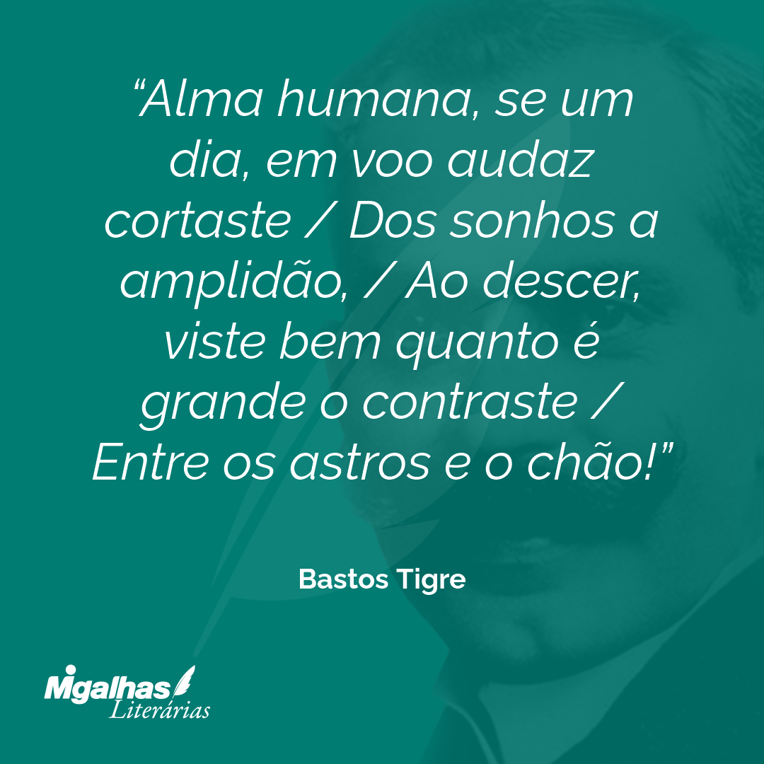 Alma humana, se um dia, em voo audaz cortaste / Dos sonhos a amplidão, / Ao descer, viste bem quanto é grande o contraste / Entre os astros e o chão!