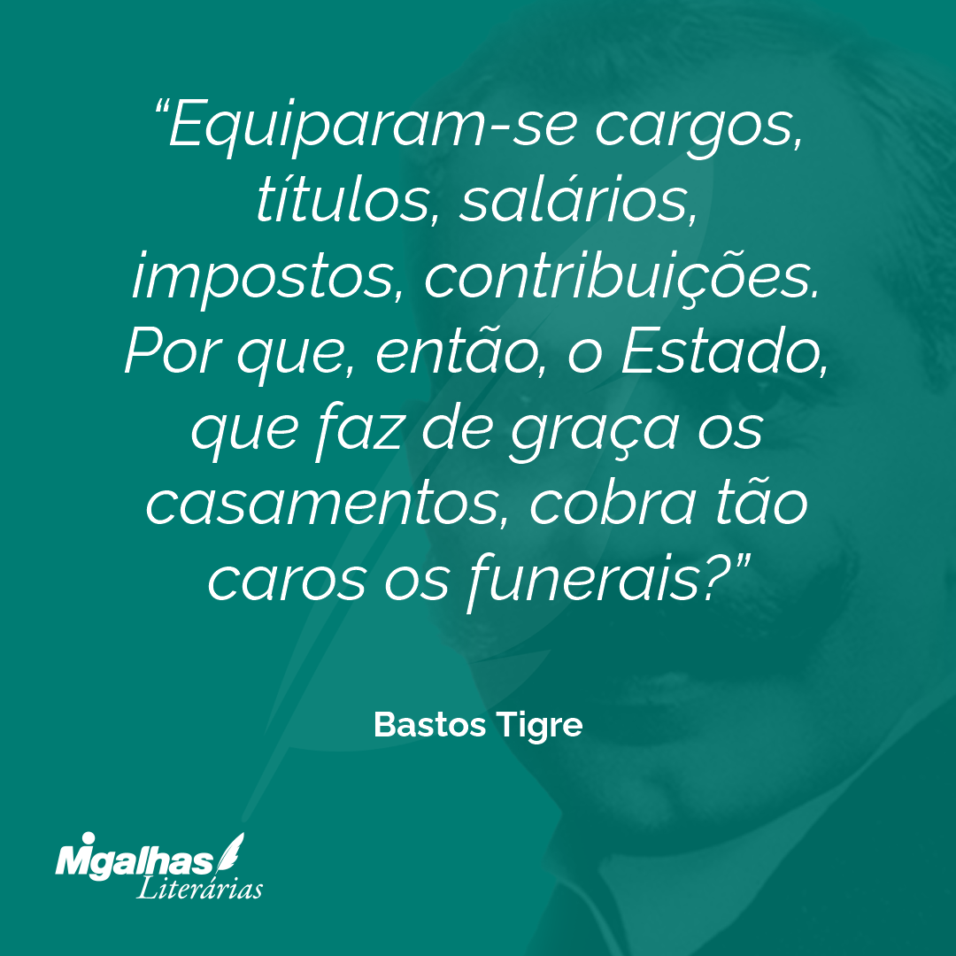 Equiparam-se cargos, títulos, salários, impostos, contribuições. Por que, então, o Estado, que faz de graça os casamentos, cobra tão caros os funerais?