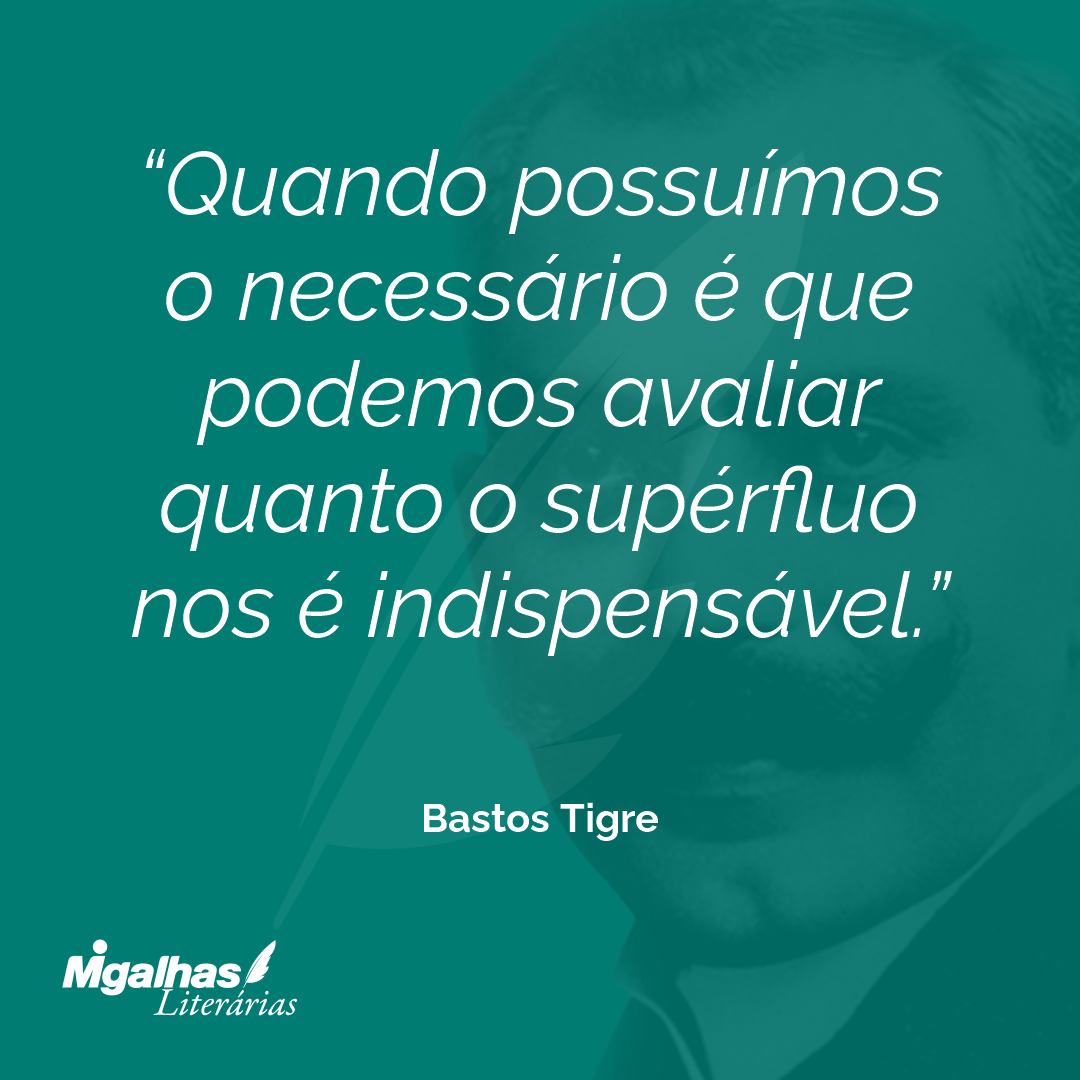 Quando possuímos o necessário é que podemos avaliar quanto o supérfluo nos é indispensável.