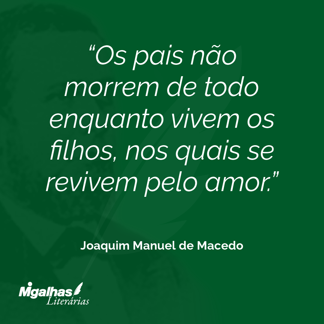 Os pais não morrem de todo enquanto vivem os filhos, nos quais se revivem pelo amor.