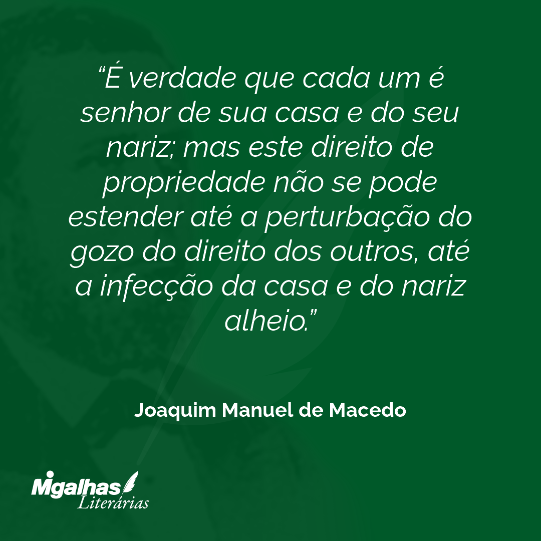 É verdade que cada um é senhor de sua casa e do seu nariz; mas este direito de propriedade não se pode estender até a perturbação do gozo do direito dos outros, até a infecção da casa e do nariz alheio.