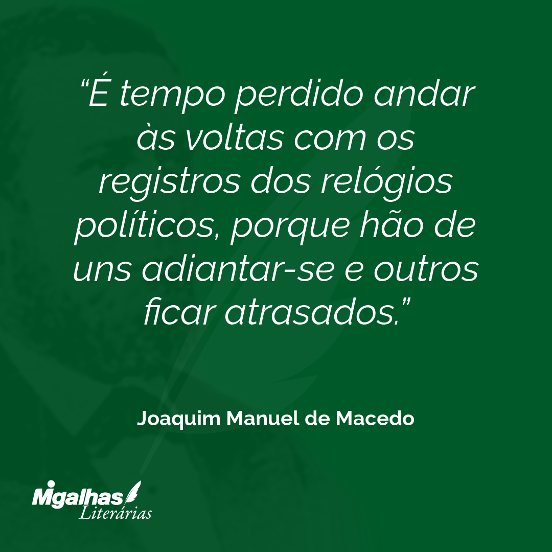 É tempo perdido andar às voltas com os registros dos relógios políticos, porque hão de uns adiantar-se e outros ficar atrasados.