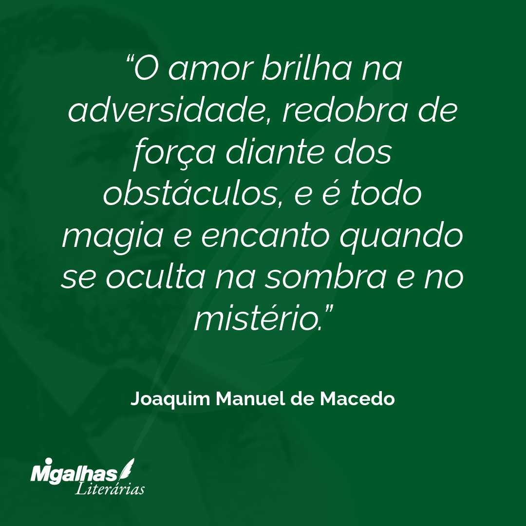 O amor brilha na adversidade, redobra de força diante dos obstáculos, e é todo magia e encanto quando se oculta na sombra e no mistério.
