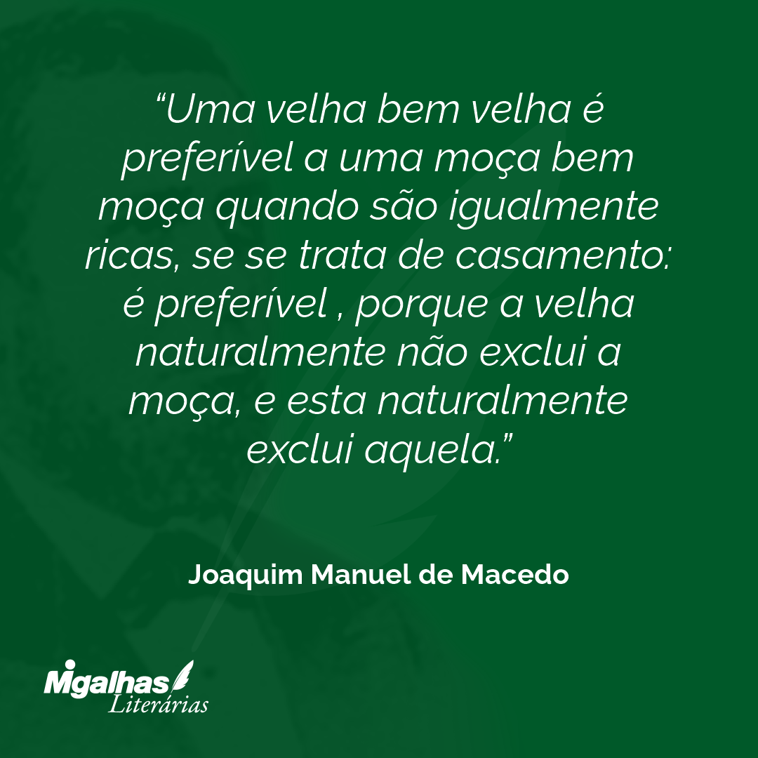 Uma velha bem velha é preferível a uma moça bem moça quando são igualmente ricas, se se trata de casamento: é preferível , porque a velha naturalmente não exclui a moça, e esta naturalmente exclui aquela.