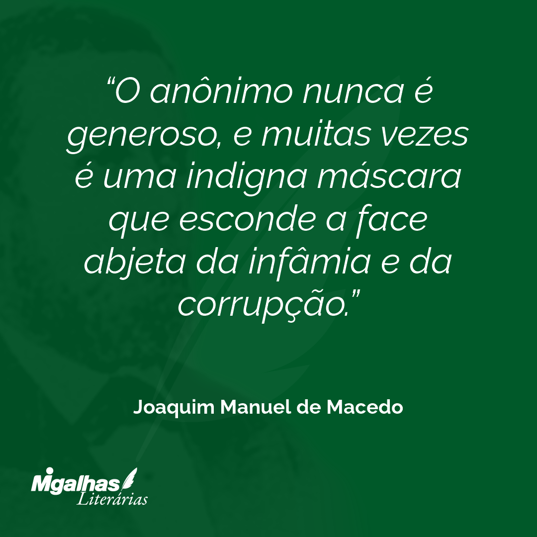 O anônimo nunca é generoso, e muitas vezes é uma indigna máscara que esconde a face abjeta da infâmia e da corrupção.