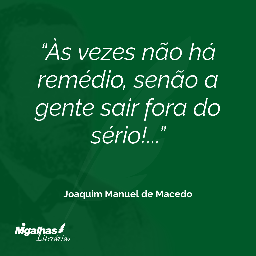 Às vezes não há remédio, senão a gente sair fora do sério!...