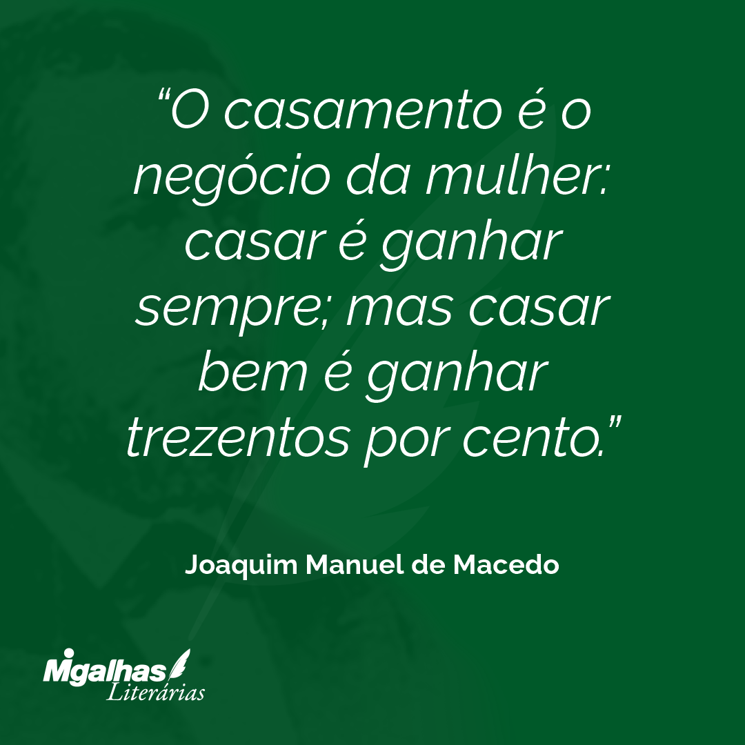 O casamento é o negócio da mulher: casar é ganhar sempre; mas casar bem é ganhar trezentos por cento.