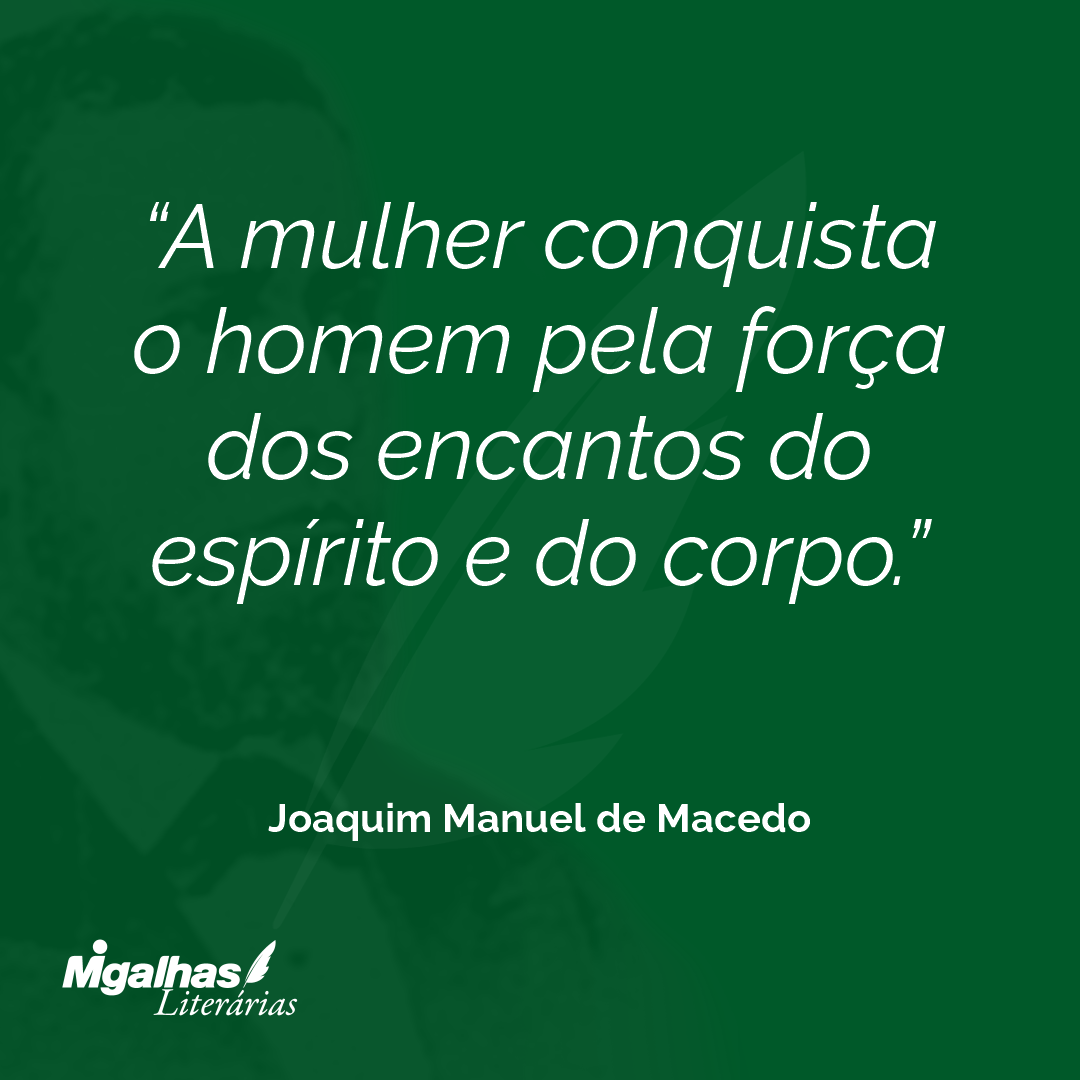 A mulher conquista o homem pela força dos encantos do espírito e do corpo.