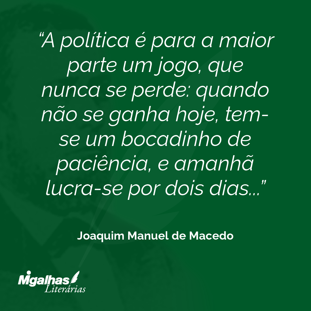 A política é para a maior parte um jogo, que nunca se perde: quando não se ganha hoje, tem-se um bocadinho de paciência, e amanhã lucra-se por dois dias...