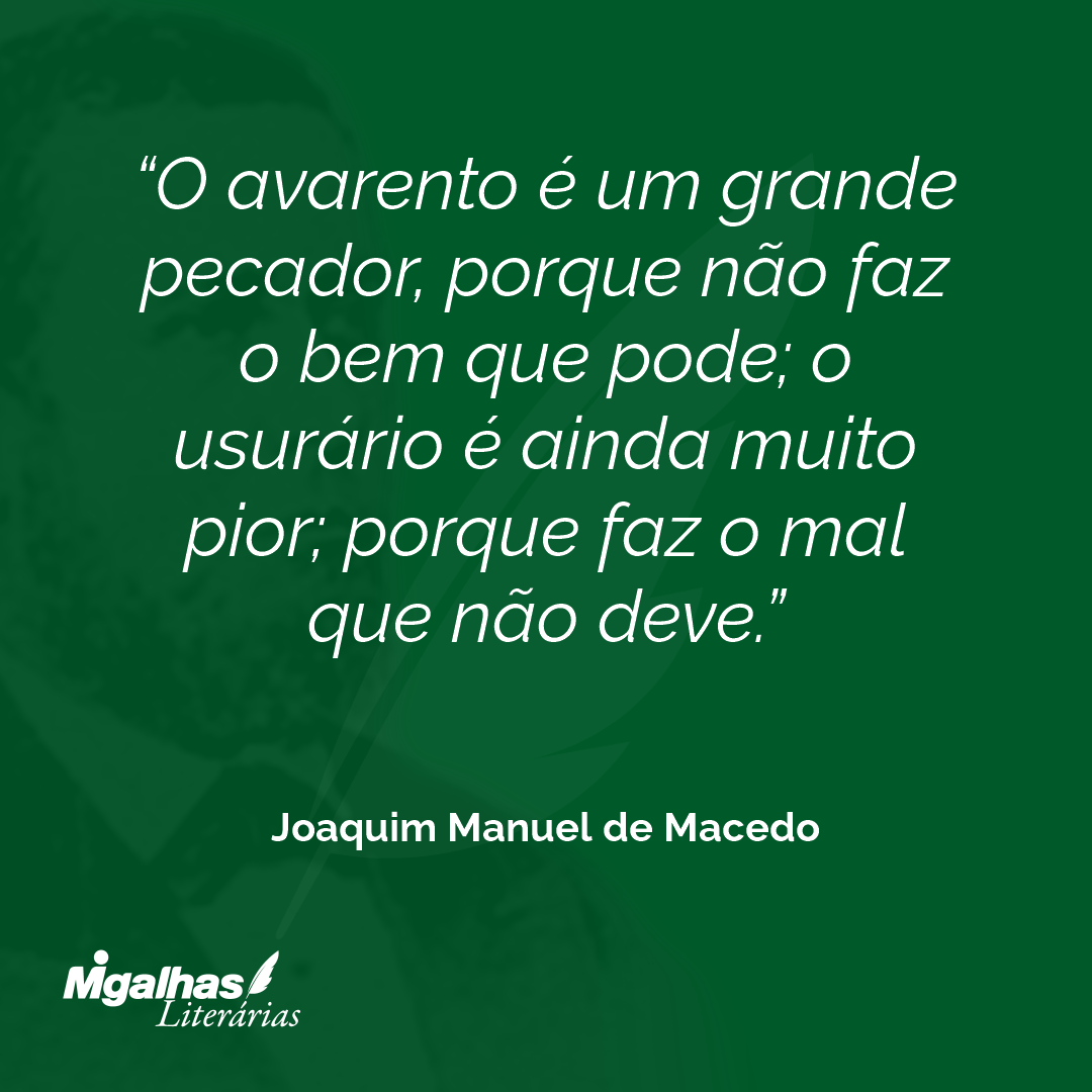 O avarento é um grande pecador, porque não faz o bem que pode; o usurário é ainda muito pior; porque faz o mal que não deve.