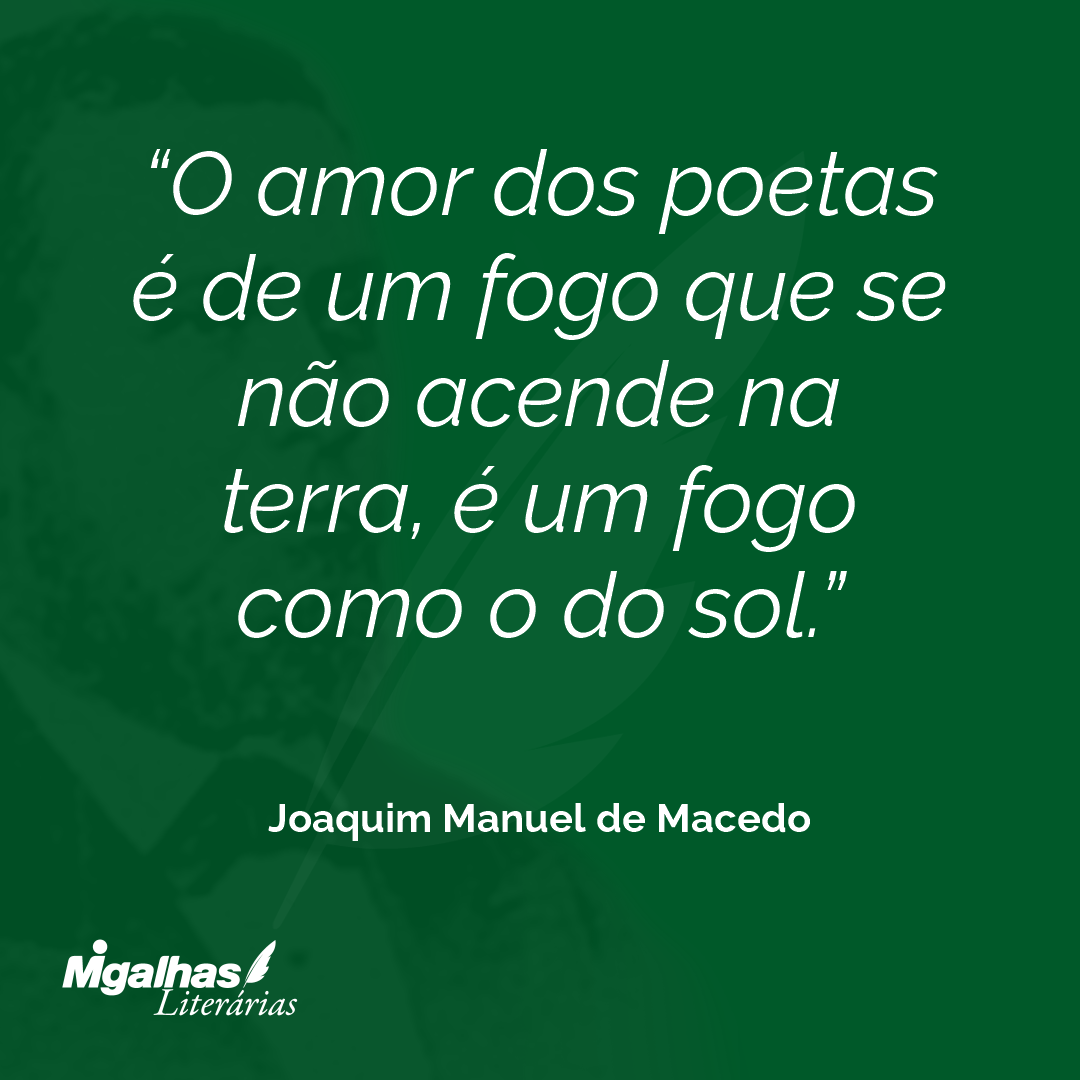 O amor dos poetas é de um fogo que se não acende na terra, é um fogo como o do sol.