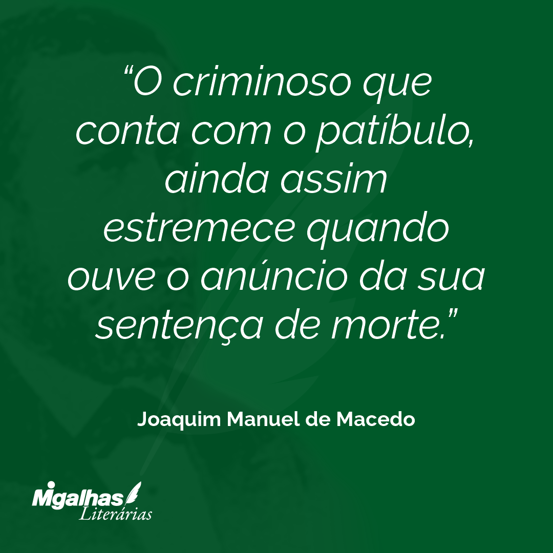 O criminoso que conta com o patíbulo, ainda assim estremece quando ouve o anúncio da sua sentença de morte.