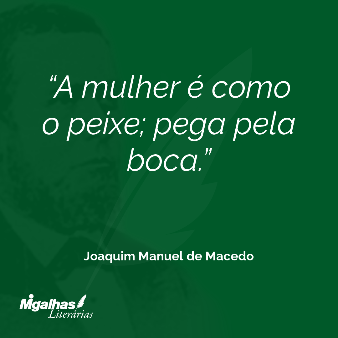 A mulher é como o peixe; pega pela boca.