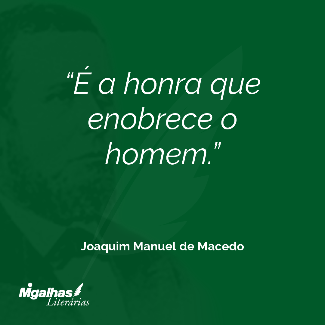 É a honra que enobrece o homem.