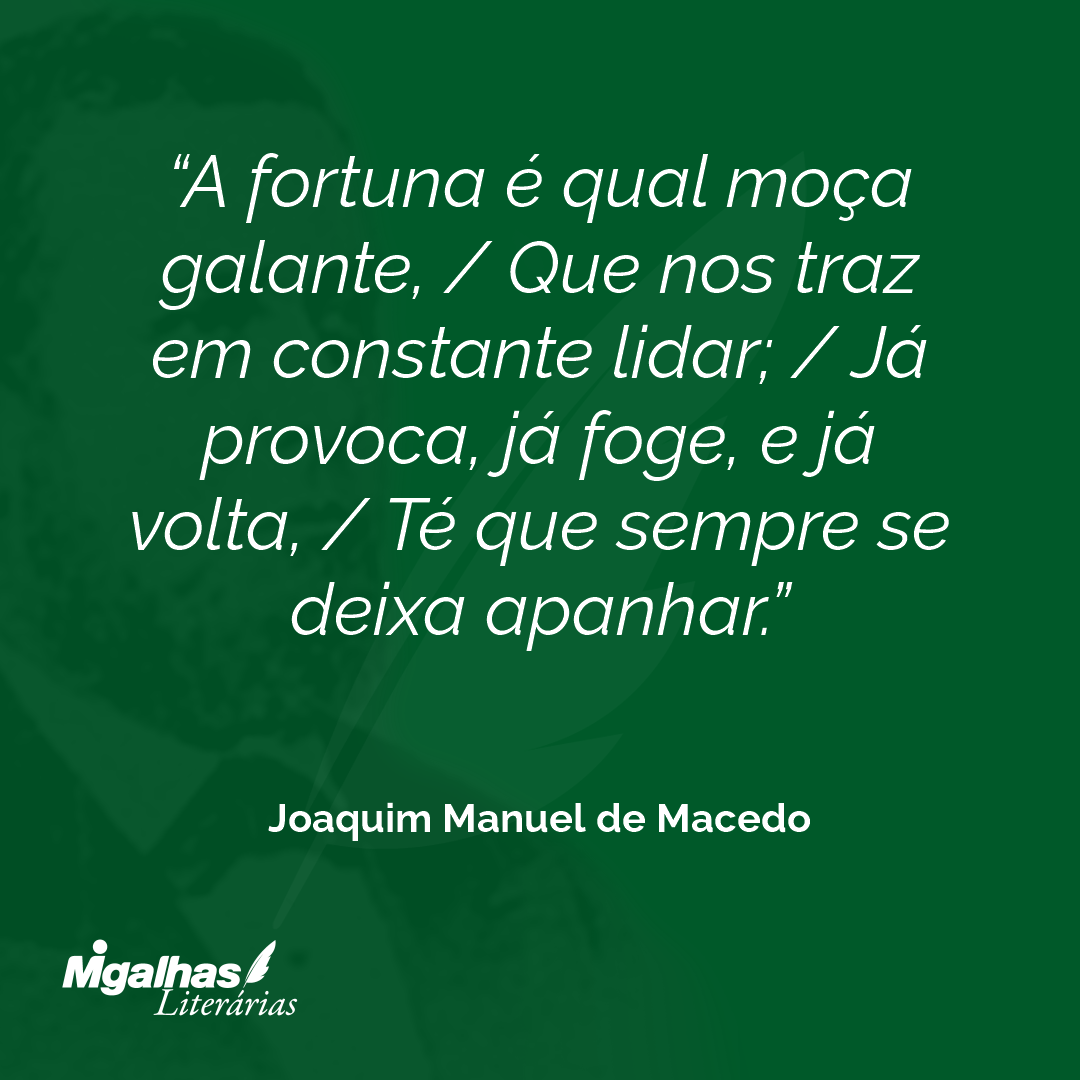 A fortuna é qual moça galante, / Que nos traz em constante lidar; / Já provoca, já foge, e já volta, / Té que sempre se deixa apanhar.