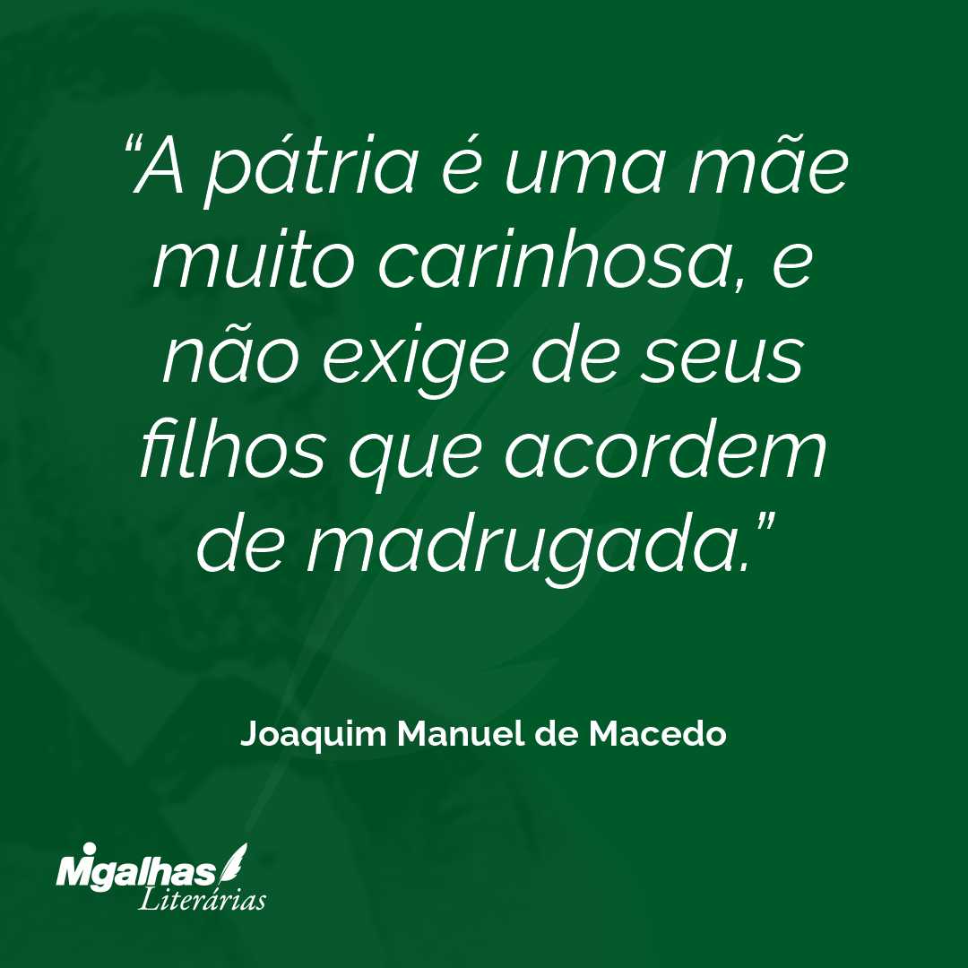 A pátria é uma mãe muito carinhosa, e não exige de seus filhos que acordem de madrugada.