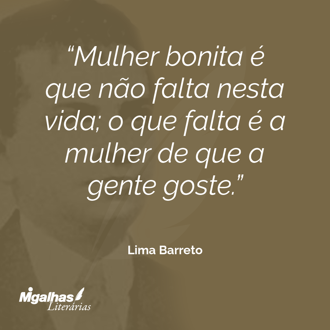 Mulher bonita é que não falta nesta vida; o que falta é a mulher de que a gente goste.