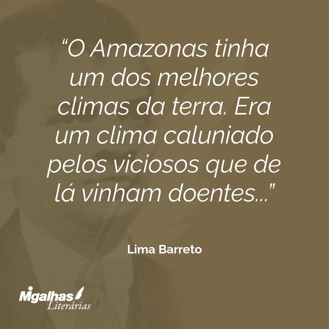 O Amazonas tinha um dos melhores climas da terra. Era um clima caluniado pelos viciosos que de lá vinham doentes...