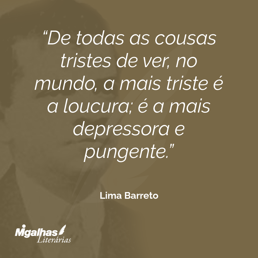 De todas as cousas tristes de ver, no mundo, a mais triste é a loucura; é a mais depressora e pungente.