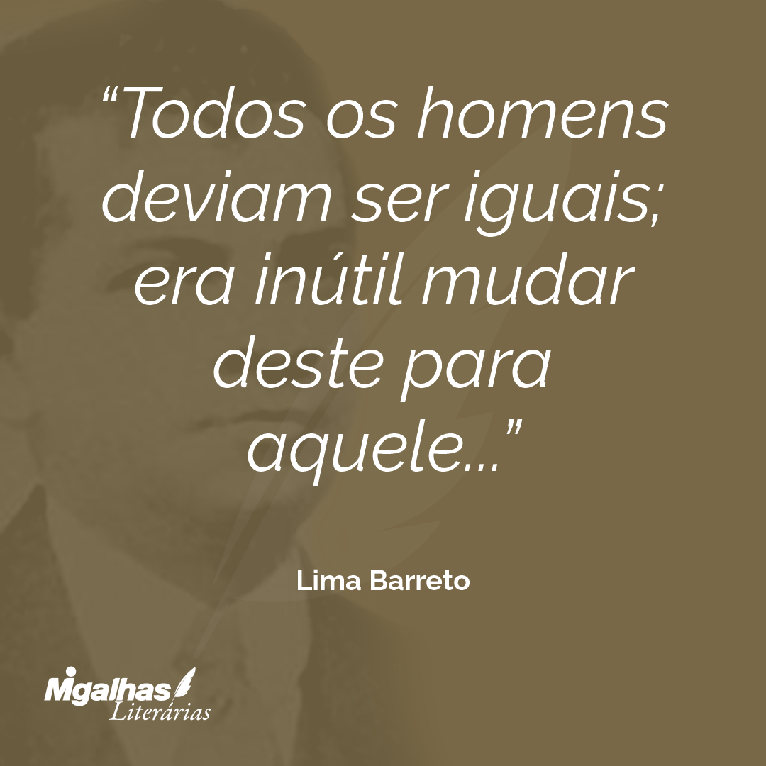 Todos os homens deviam ser iguais; era inútil mudar deste para aquele...