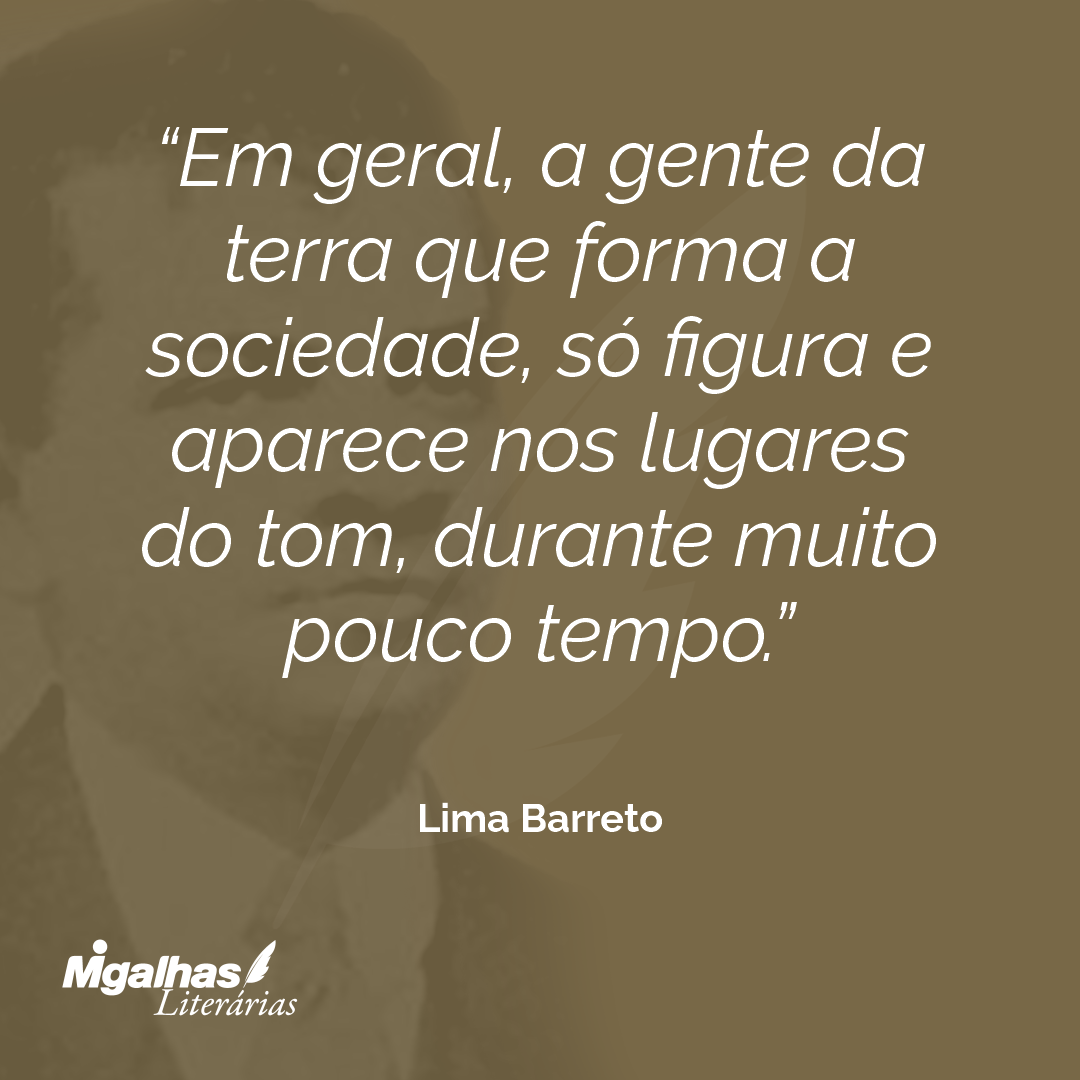 Em geral, a gente da terra que forma a sociedade, só figura e aparece nos lugares do tom, durante muito pouco tempo.