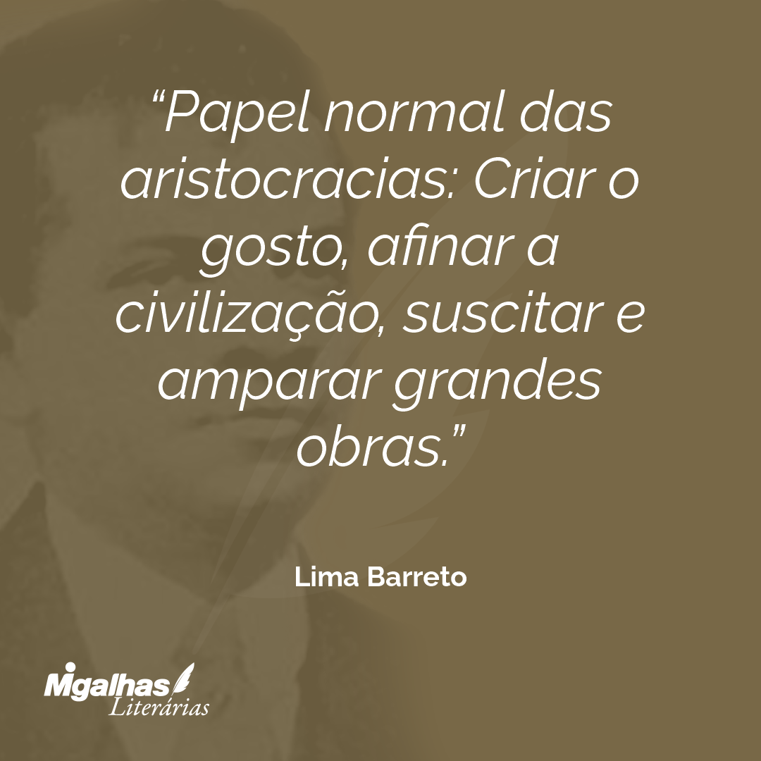 Papel normal das aristocracias: Criar o gosto, afinar a civilização, suscitar e amparar grandes obras.