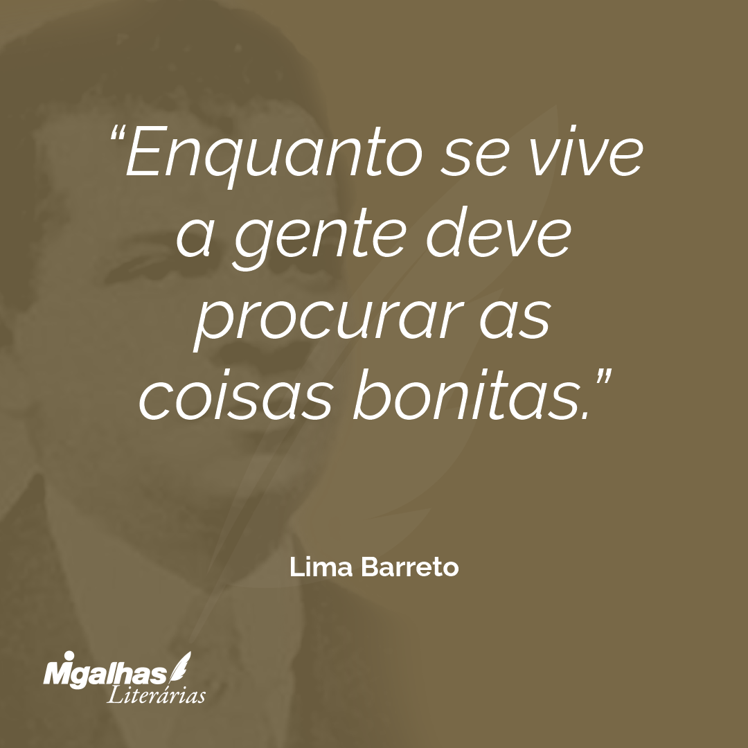 Enquanto se vive a gente deve procurar as coisas bonitas.