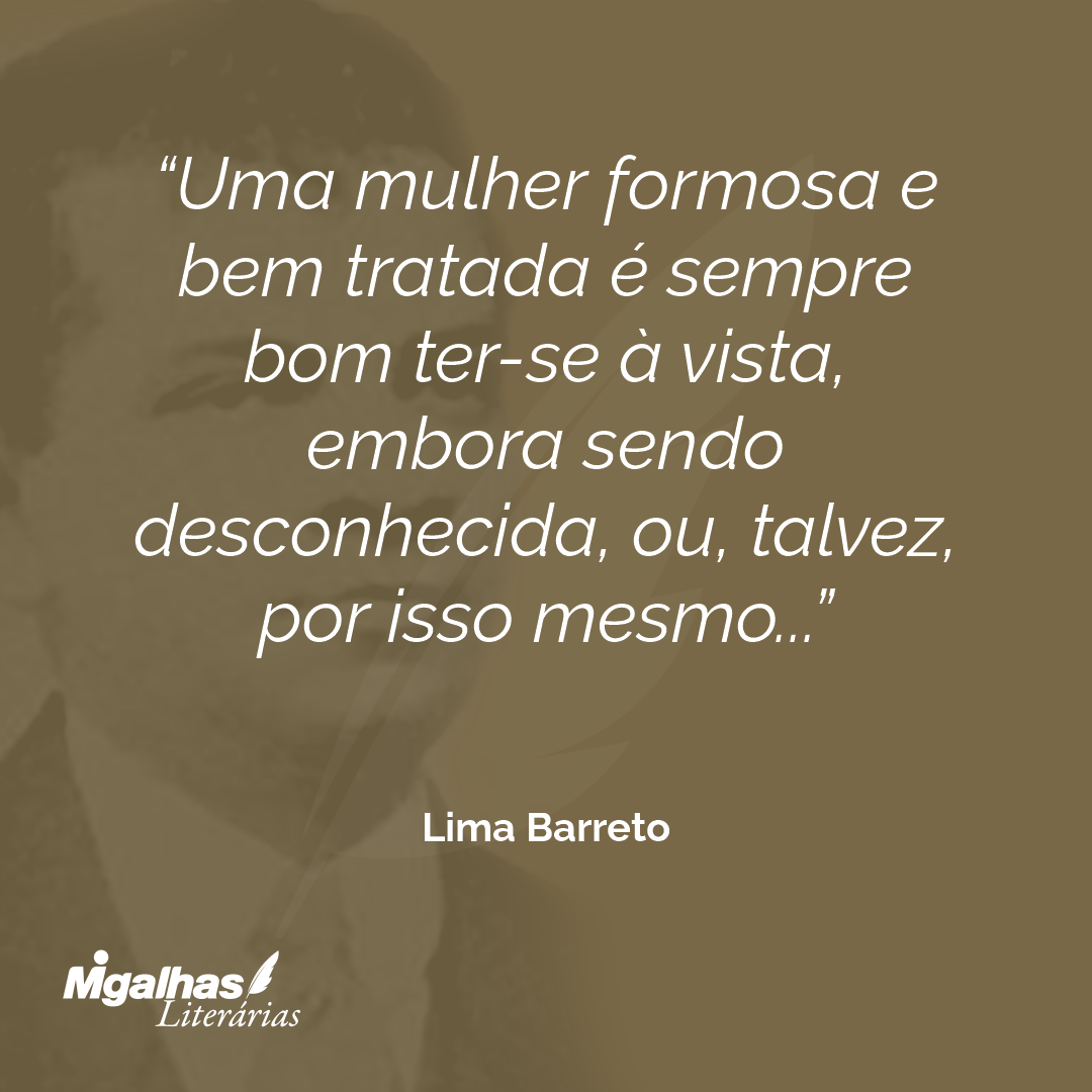 Uma mulher formosa e bem tratada é sempre bom ter-se à vista, embora sendo desconhecida, ou, talvez, por isso mesmo...