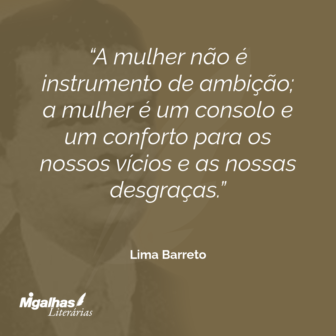 Lima Barreto - A mulher não é instrumento de ambição; a mulher é ...