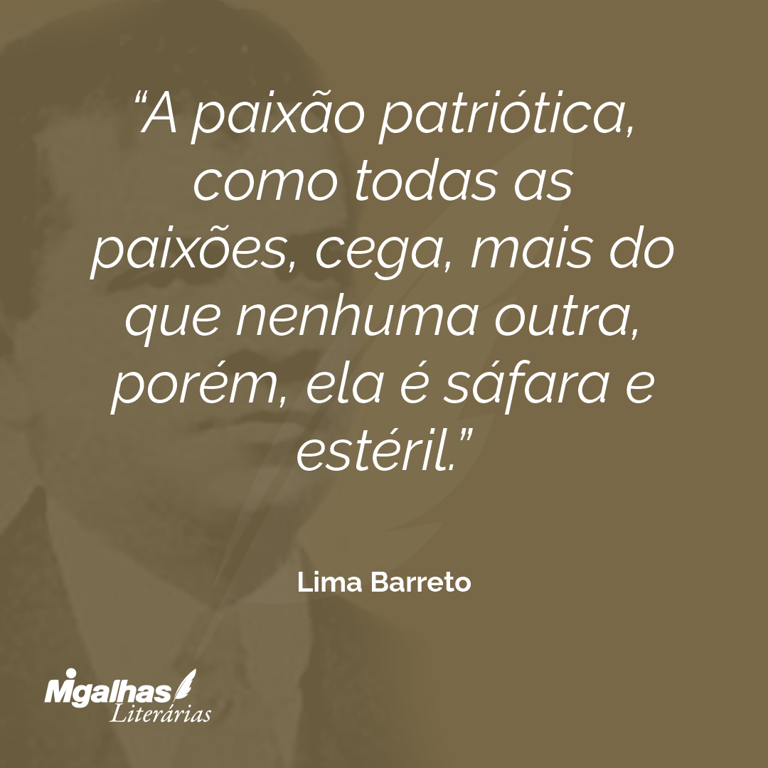A paixão patriótica, como todas as paixões, cega, mais do que nenhuma outra, porém, ela é sáfara e estéril.