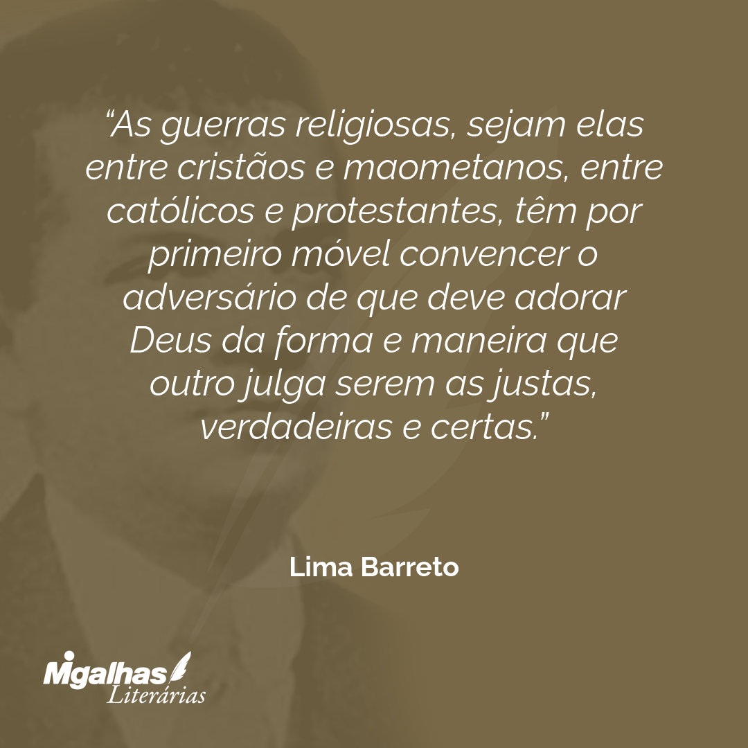 As guerras religiosas, sejam elas entre cristãos e maometanos, entre católicos e protestantes, têm por primeiro móvel convencer o adversário de que deve adorar Deus da forma e maneira que outro julga serem as justas, verdadeiras e certas.