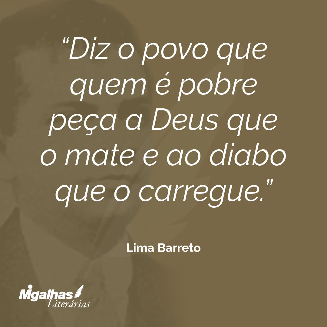 Diz o povo que quem é pobre peça a Deus que o mate e ao diabo que o carregue.